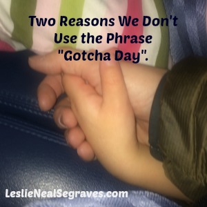 Two Reasons We Don’t Use the Phrase “Gotcha Day”